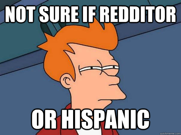 Not sure if Redditor Or hispanic  Futurama Fry