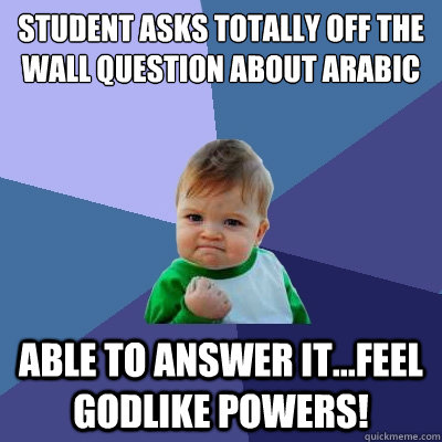 student asks totally off the wall question about arabic able to answer it...feel godlike powers!  Success Kid