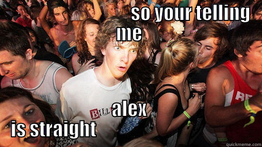                                   SO YOUR TELLING ME ALEX IS STRAIGHT                                           Sudden Clarity Clarence