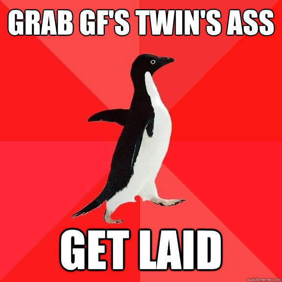 Grab gf's twin's ass Get laid  Socially Awesome Penguin