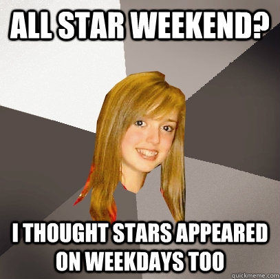 All Star Weekend? I thought stars appeared on weekdays too - All Star Weekend? I thought stars appeared on weekdays too  Musically Oblivious 8th Grader