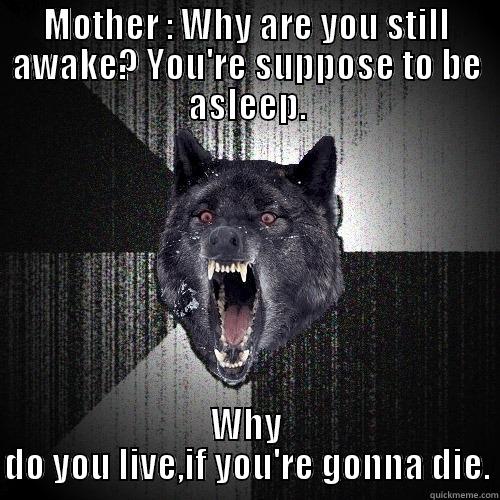 MOTHER : WHY ARE YOU STILL AWAKE? YOU'RE SUPPOSE TO BE ASLEEP. WHY DO YOU LIVE,IF YOU'RE GONNA DIE. Insanity Wolf