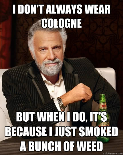 I don't always wear cologne But when I do, it's because I just smoked a bunch of weed  The Most Interesting Man In The World