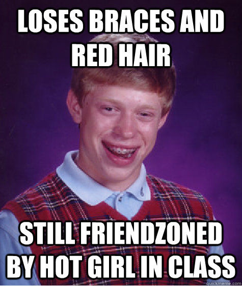 Loses braces and red hair still friendzoned by hot girl in class  Bad Luck Brian