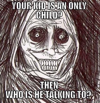 YOUR KID IS AN ONLY CHILD? THEN WHO IS HE TALKING TO?  Horrifying Houseguest