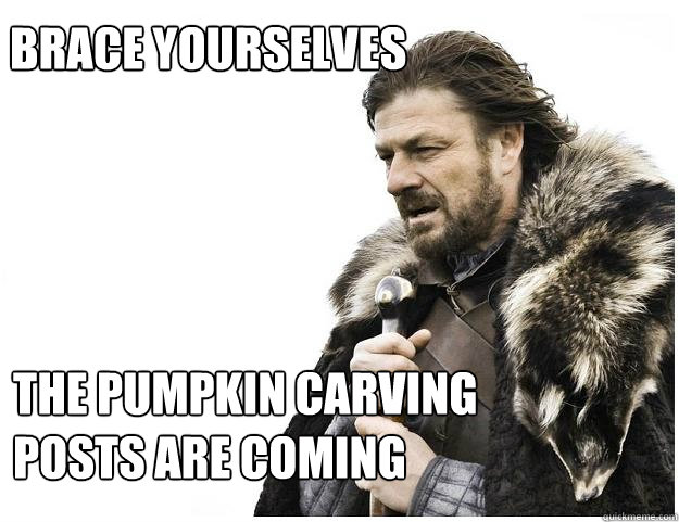 Brace yourselves The pumpkin carving posts are coming  Imminent Ned