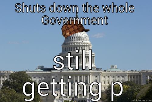 no work all pay - SHUTS DOWN THE WHOLE GOVERNMENT STILL GETTING PAID.  Scumbag Government