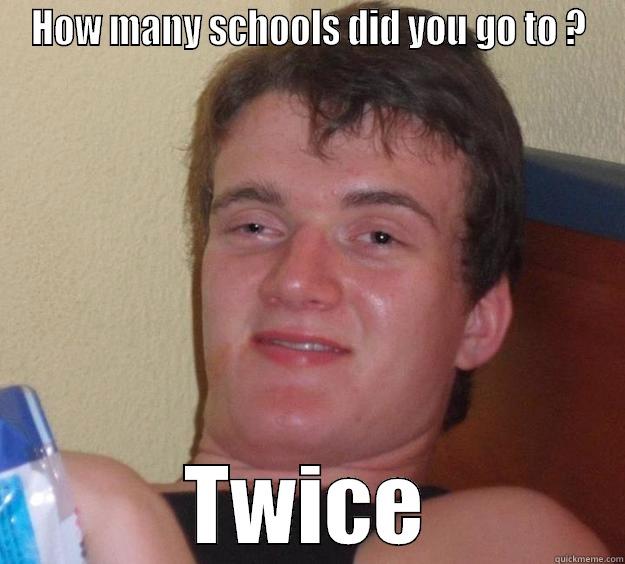 My friend once said this... - HOW MANY SCHOOLS DID YOU GO TO ? TWICE 10 Guy