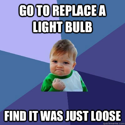 Go to replace a light bulb Find it was just loose - Go to replace a light bulb Find it was just loose  Success Kid