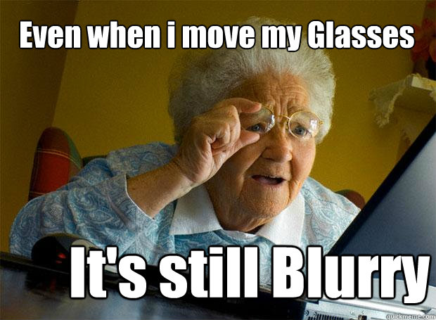 Even when i move my Glasses It's still Blurry  Grandma finds the Internet