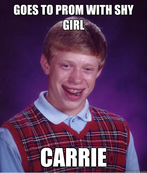 Goes to prom with shy girl Carrie  Bad Luck Brian