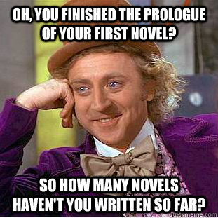 Oh, You finished the prologue of your first novel? so How many novels    haven't you written so far?  Creepy Wonka