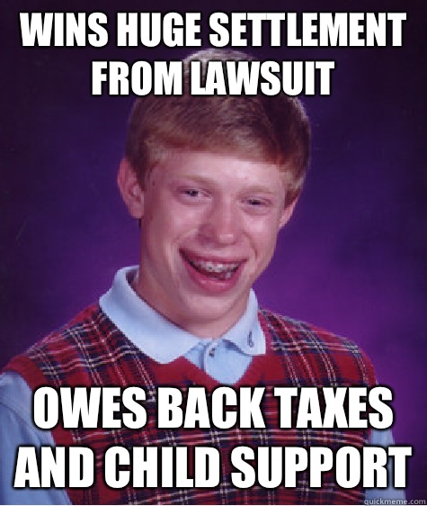 Wins huge settlement from lawsuit Owes back taxes and child support  Bad Luck Brian