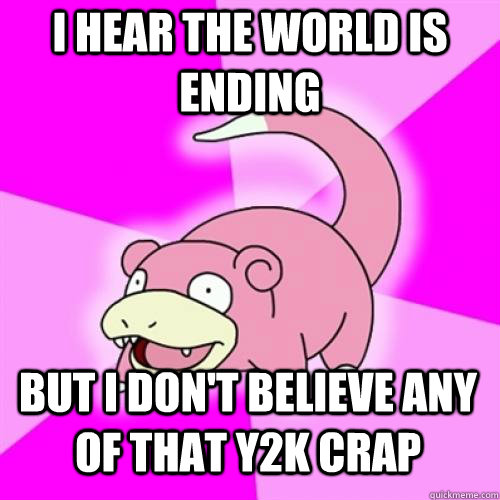 I hear the world is ending  but i don't believe any of that y2k crap - I hear the world is ending  but i don't believe any of that y2k crap  Slowpoke Milf