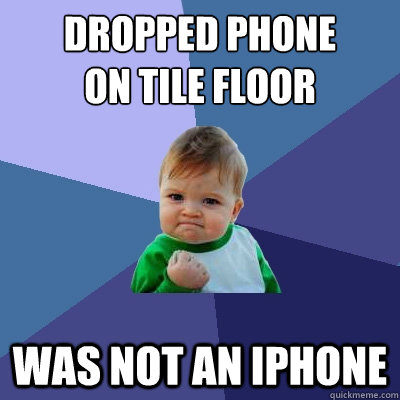 dropped phone 
on tile floor was not an iphone  Success Kid