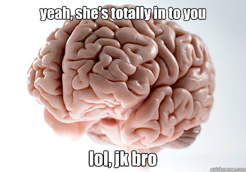 yeah, she's totally in to you lol, jk bro  Caption 4 goes here  Scumbag Brain