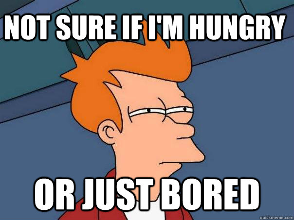 Not sure if I'm hungry or just bored  Futurama Fry