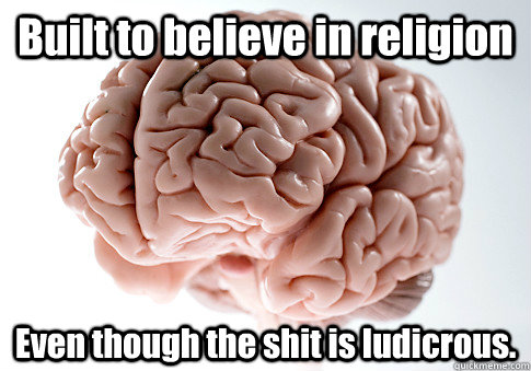 Built to believe in religion Even though the shit is ludicrous.  - Built to believe in religion Even though the shit is ludicrous.   Scumbag Brain