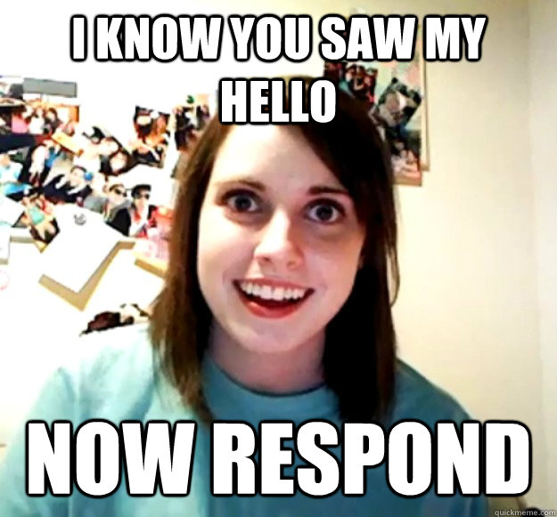 I know you saw my hello Now respond  Overly