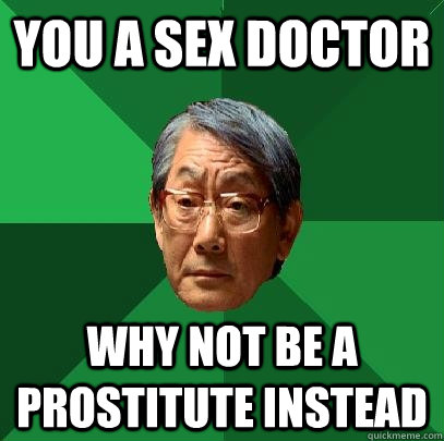 You a sex doctor Why not be a prostitute instead  High Expectations Asian Father