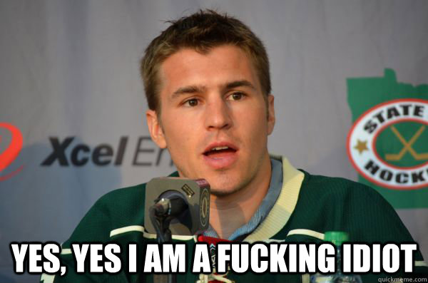  Yes, Yes I am a fucking idiot  Zach Parise