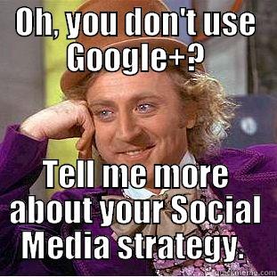 OH, YOU DON'T USE GOOGLE+? TELL ME MORE ABOUT YOUR SOCIAL MEDIA STRATEGY.  Condescending Wonka