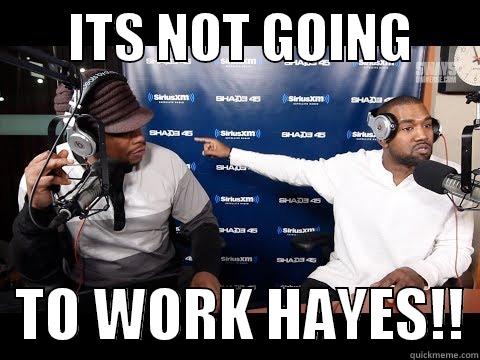       ITS NOT GOING         TO WORK HAYES!! Misc