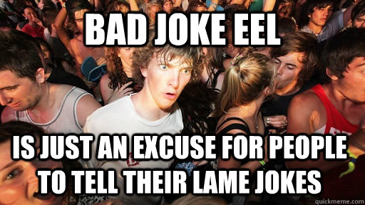 bad joke eel is just an excuse for people to tell their lame jokes - bad joke eel is just an excuse for people to tell their lame jokes  Sudden Clarity Clarence