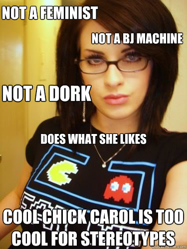 not a bj machine cool chick carol is too cool for stereotypes not a feminist not a dork does what she likes  Cool Chick Carol