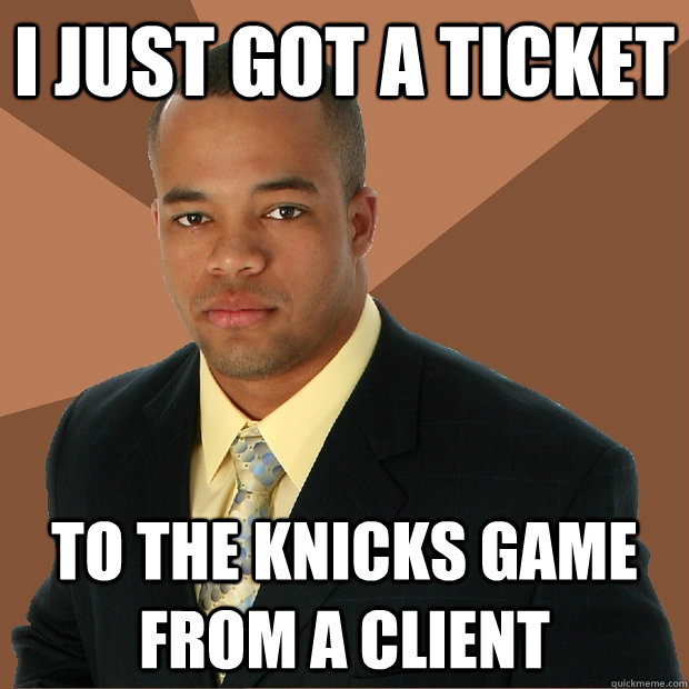 I just got a ticket To the Knicks game from a client  Successful Black Man