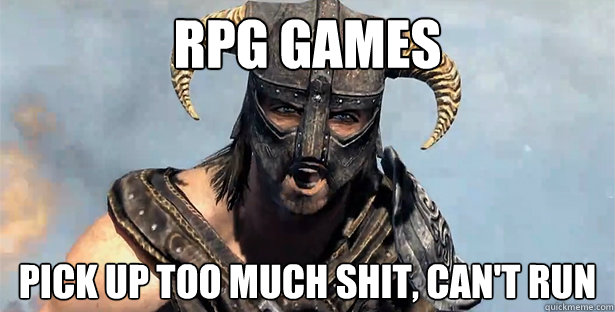 RPG GAMES PICK UP TOO MUCH SHIT, CAN'T RUN  skyrim