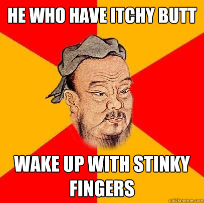 He who have itchy butt wake up with stinky fingers - He who have itchy butt wake up with stinky fingers  Confucius says