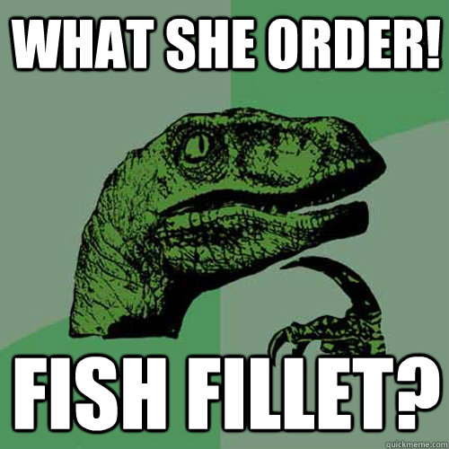 What She Order! Fish Fillet?  Philosoraptor