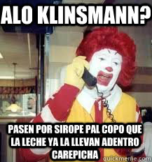 ALO KLINSMANN? PASEN POR SIROPE PAL COPO QUE LA LECHE YA LA LLEVAN ADENTRO CAREPICHA  Ronald McDonald