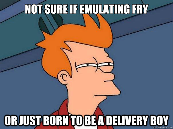 Not sure If emulating fry or just born to be a delivery boy  Futurama Fry