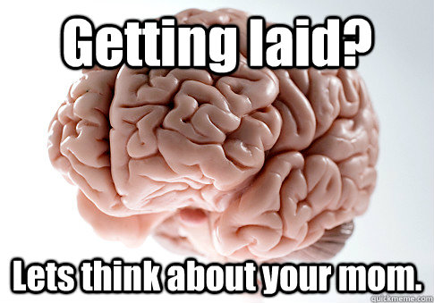 Getting laid? Lets think about your mom.  Scumbag Brain