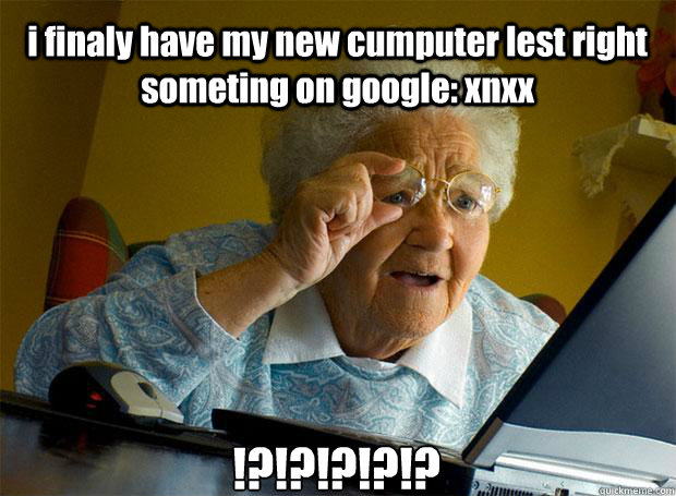 i finaly have my new cumputer lest right someting on google: xnxx !?!?!?!?!?    Grandma finds the Internet