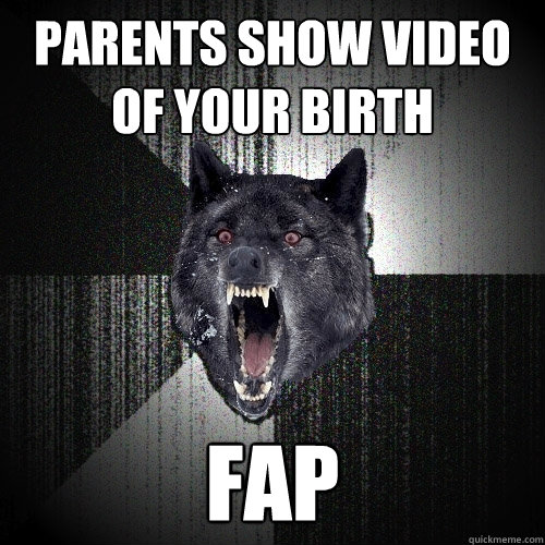 Parents show video of your birth fap  Insanity Wolf