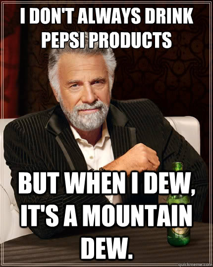 I don't always drink pepsi products But when i dew, it's a mountain dew.  The Most Interesting Man In The World