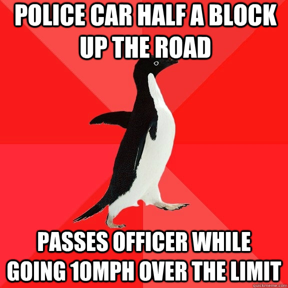 Police car half a block up the road passes officer while going 10mph over the limit  Socially Awesome Penguin