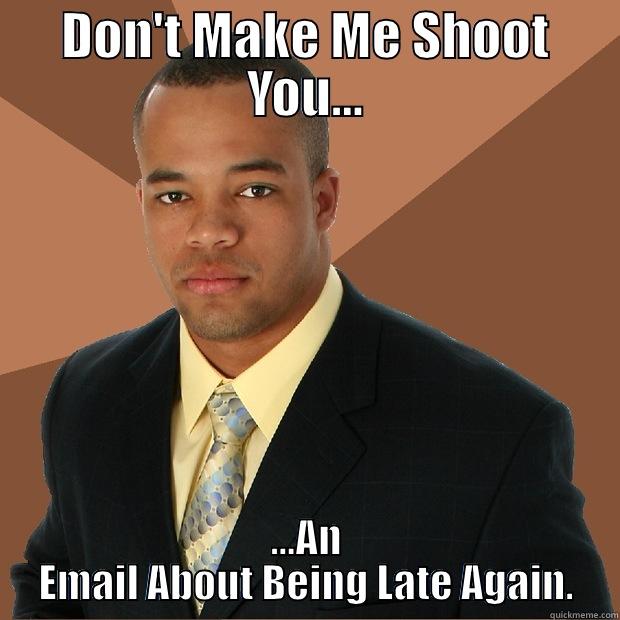 DON'T MAKE ME SHOOT YOU... ...AN EMAIL ABOUT BEING LATE AGAIN. Successful Black Man