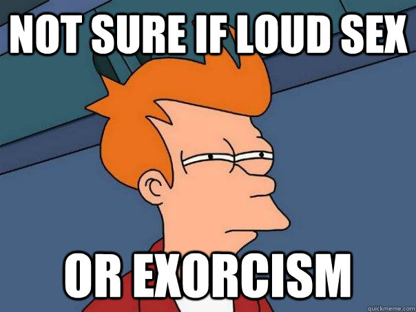 Not sure if loud sex Or exorcism  Futurama Fry