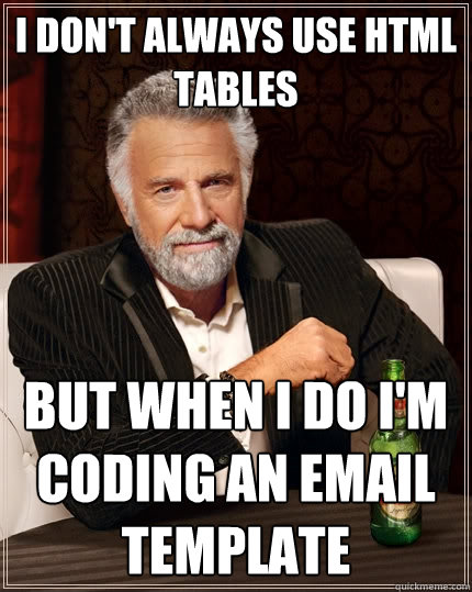 I Don't always use html tables But when I do I'm coding an email template  The Most Interesting Man In The World