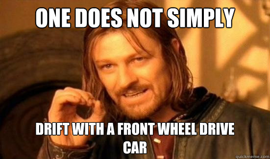 One Does Not Simply drift with a front wheel drive
car  Boromir