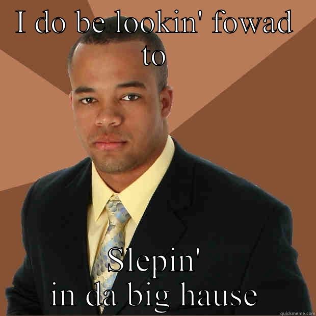 I DO BE LOOKIN' FOWAD TO SLEPIN' IN DA BIG HAUSE Successful Black Man