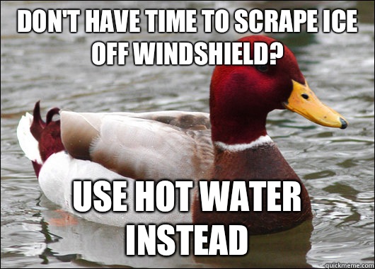 Don't have time to scrape ice off windshield? Use hot water instead - Don't have time to scrape ice off windshield? Use hot water instead  Malicious Advice Mallard