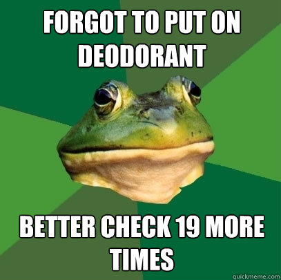 Forgot to put on deodorant Better check 19 more times  Foul Bachelor Frog