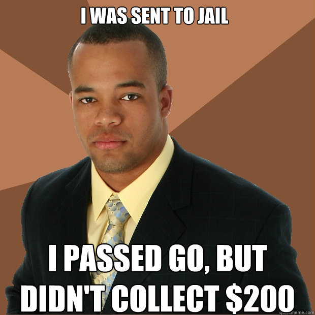 i was sent to jail i passed go, but didn't collect $200 - i was sent to jail i passed go, but didn't collect $200  Successful Black Man