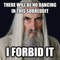 there will be no dancing in this subreddit i forbid it - there will be no dancing in this subreddit i forbid it  Misc