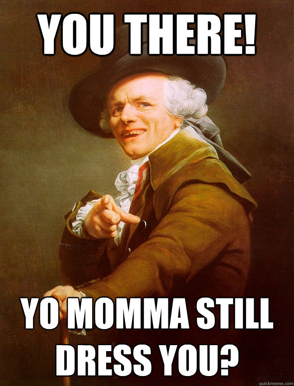 you there! Yo momma still dress you?  Joseph Ducreux